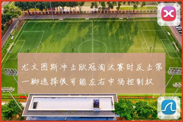 尤文图斯冲击欧冠淘汰赛时反击第一脚选择很可能左右中场控制权
