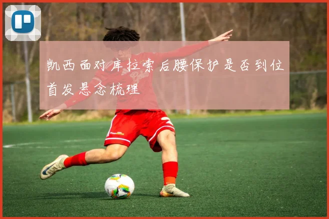 凯西面对库拉索后腰保护是否到位首发悬念梳理