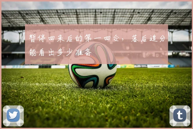 暂停回来后的第一回合，落后追分能看出多少准备