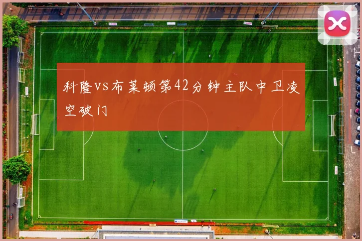 科隆vs布莱顿第42分钟主队中卫凌空破门