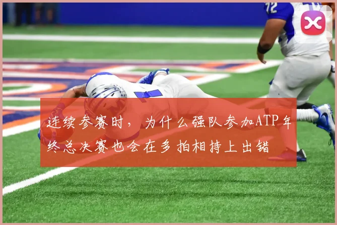 连续参赛时,为什么强队参加ATP年终总决赛也会在多拍相持上出错