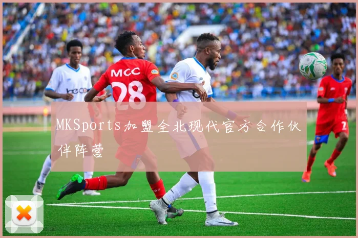 MKSports加盟全北现代官方合作伙伴阵营