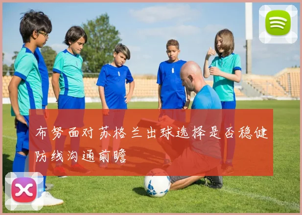 布努面对苏格兰出球选择是否稳健防线沟通前瞻