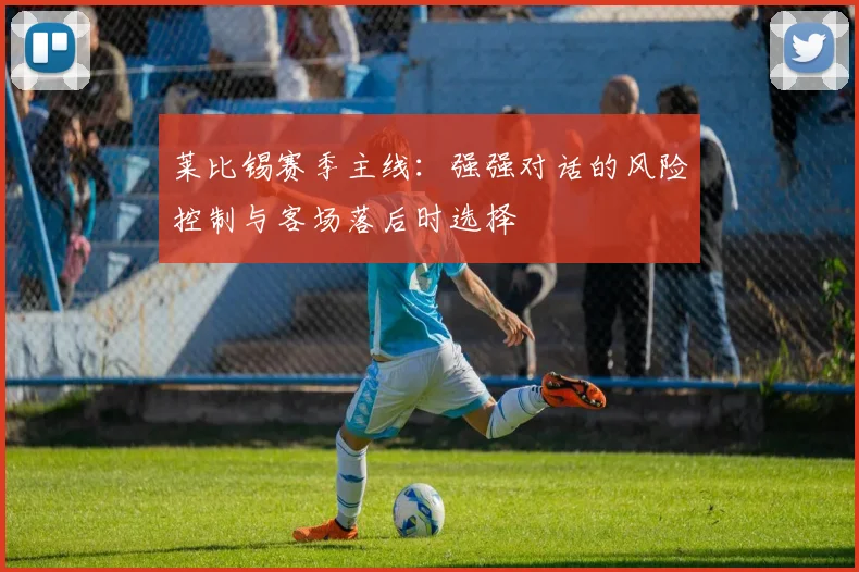 莱比锡赛季主线：强强对话的风险控制与客场落后时选择