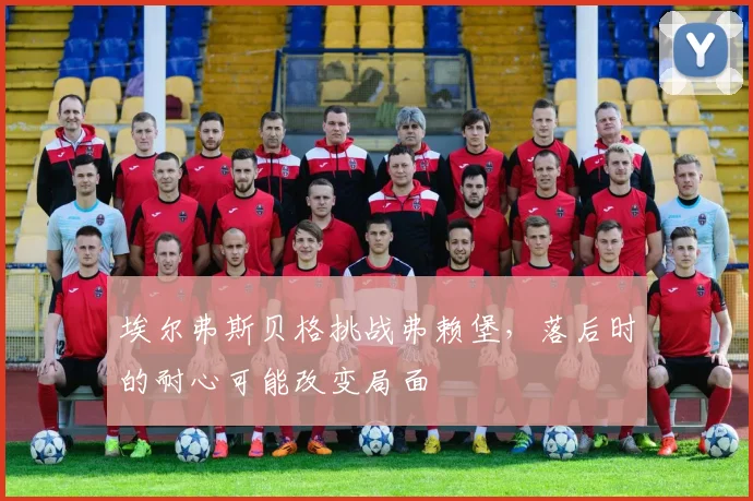 埃尔弗斯贝格挑战弗赖堡，落后时的耐心可能改变局面