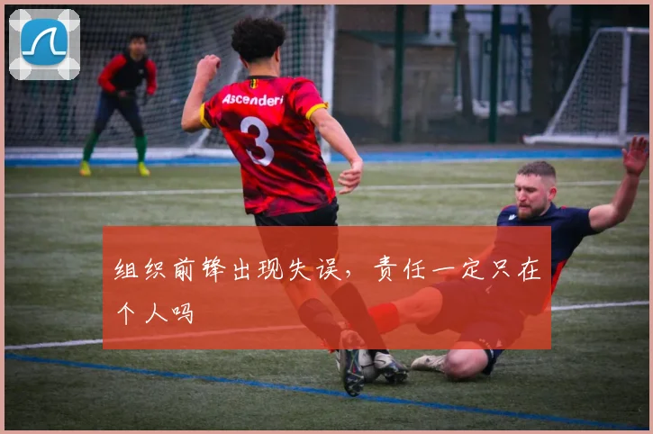 组织前锋出现失误，责任一定只在个人吗