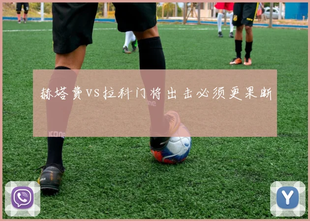 赫塔费vs拉科门将出击必须更果断