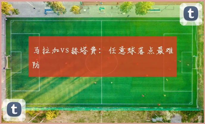 马拉加vs赫塔费:任意球落点最难防