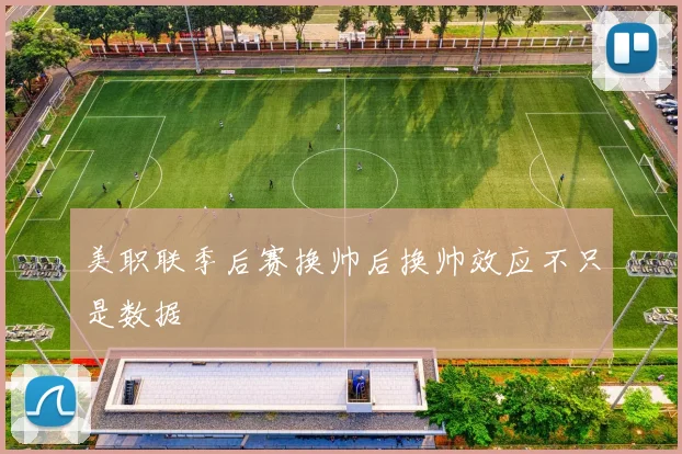 美职联季后赛换帅后换帅效应不只是数据