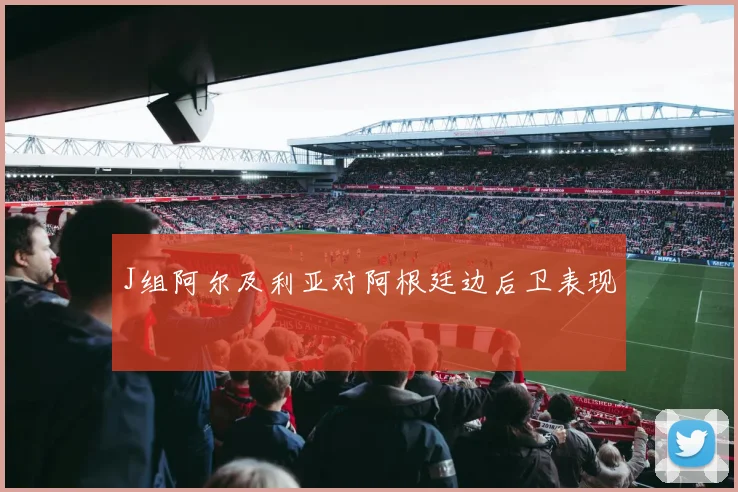 J组阿尔及利亚对阿根廷边后卫表现