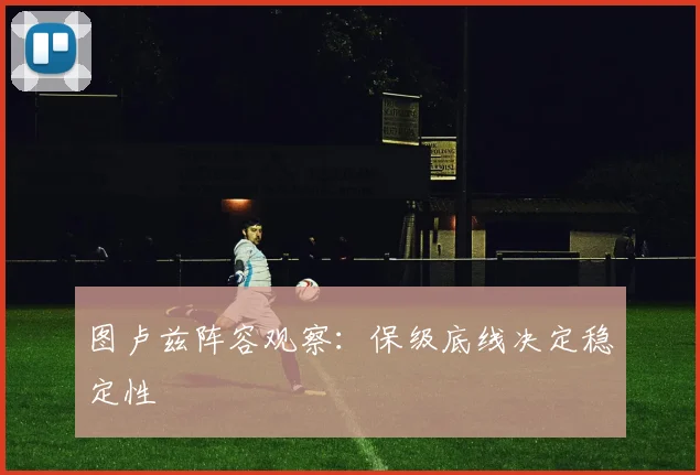 图卢兹阵容观察：保级底线决定稳定性