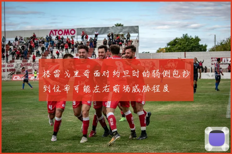 格雷戈里奇面对约旦时的弱侧包抄到位率可能左右前场威胁程度
