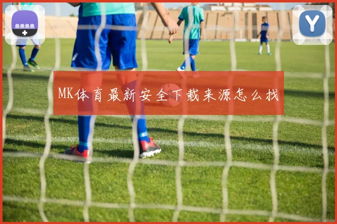 MK体育最新安全下载来源怎么找