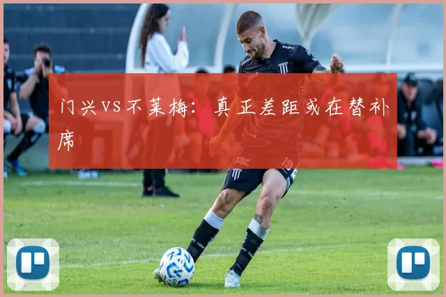 门兴vs不莱梅:真正差距或在替补席